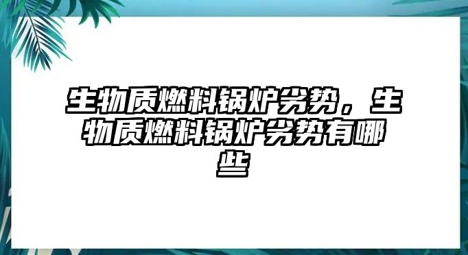 生物質(zhì)燃料鍋爐劣勢，生物質(zhì)燃料鍋爐劣勢有哪些