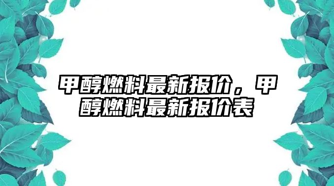 甲醇燃料最新報(bào)價(jià)，甲醇燃料最新報(bào)價(jià)表