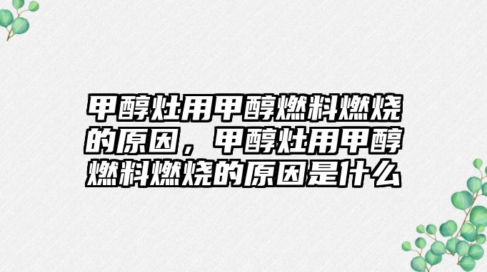 甲醇灶用甲醇燃料燃燒的原因，甲醇灶用甲醇燃料燃燒的原因是什么