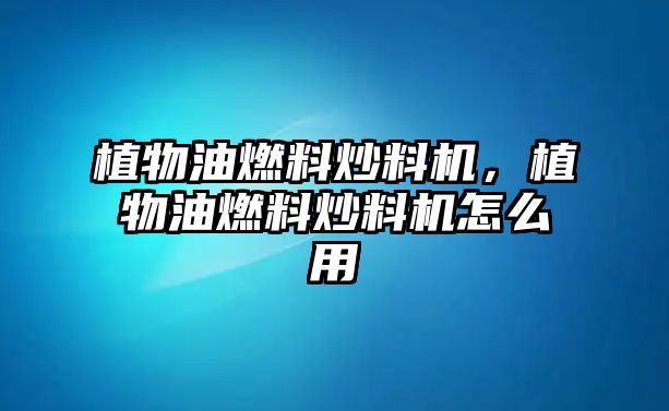 植物油燃料炒料機(jī)，植物油燃料炒料機(jī)怎么用