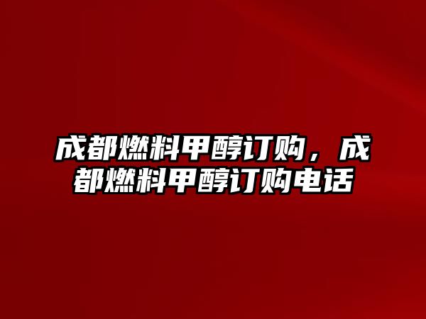 成都燃料甲醇訂購，成都燃料甲醇訂購電話