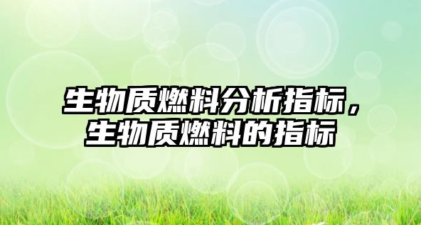 生物質(zhì)燃料分析指標(biāo)，生物質(zhì)燃料的指標(biāo)