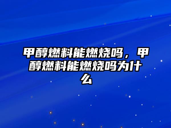 甲醇燃料能燃燒嗎，甲醇燃料能燃燒嗎為什么