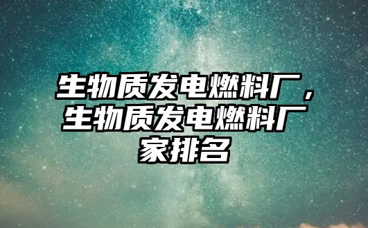 生物質(zhì)發(fā)電燃料廠，生物質(zhì)發(fā)電燃料廠家排名