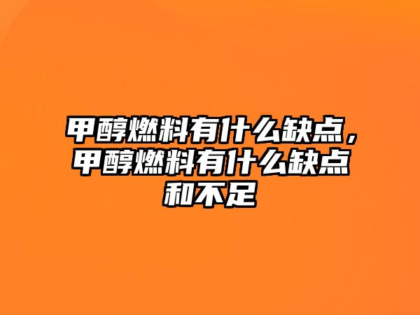 甲醇燃料有什么缺點(diǎn)，甲醇燃料有什么缺點(diǎn)和不足