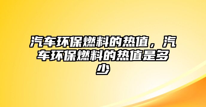 汽車環(huán)保燃料的熱值，汽車環(huán)保燃料的熱值是多少