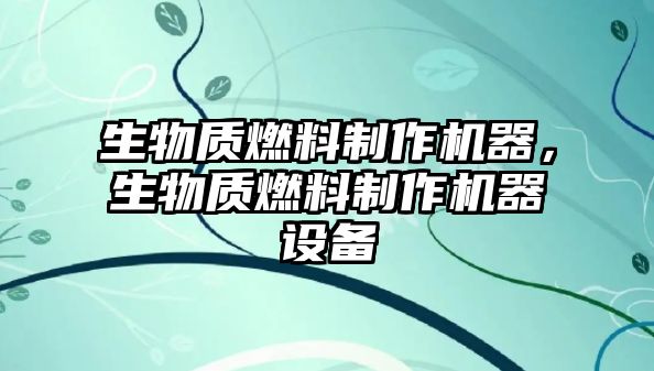 生物質(zhì)燃料制作機(jī)器，生物質(zhì)燃料制作機(jī)器設(shè)備