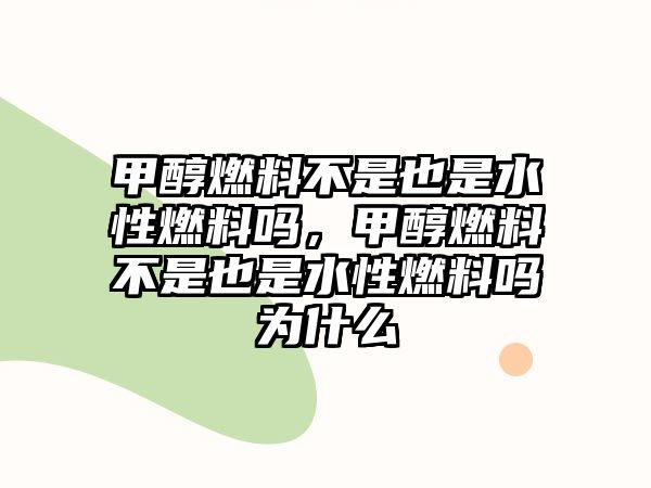 甲醇燃料不是也是水性燃料嗎，甲醇燃料不是也是水性燃料嗎為什么