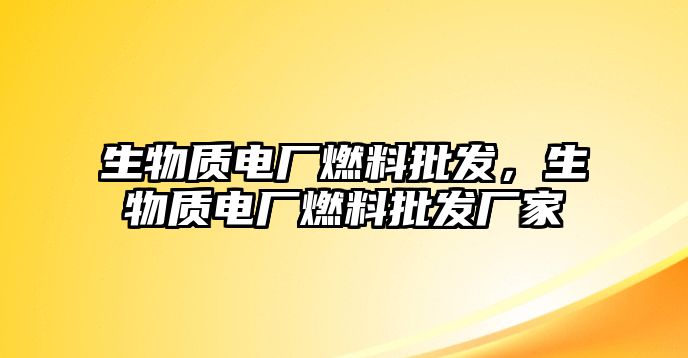 生物質電廠燃料批發(fā)，生物質電廠燃料批發(fā)廠家