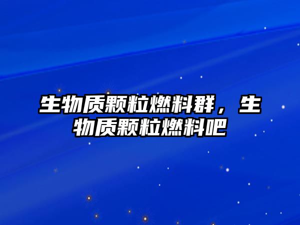 生物質(zhì)顆粒燃料群，生物質(zhì)顆粒燃料吧