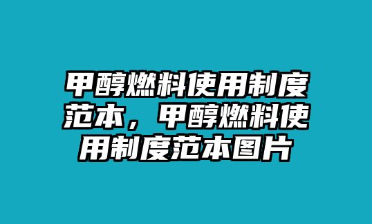 甲醇燃料使用制度范本，甲醇燃料使用制度范本圖片