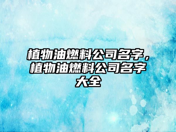 植物油燃料公司名字，植物油燃料公司名字大全