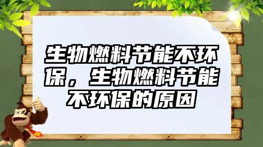 生物燃料節(jié)能不環(huán)保，生物燃料節(jié)能不環(huán)保的原因