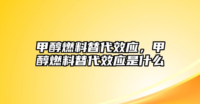 甲醇燃料替代效應(yīng)，甲醇燃料替代效應(yīng)是什么