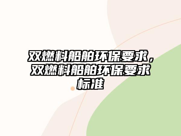 雙燃料船舶環(huán)保要求，雙燃料船舶環(huán)保要求標(biāo)準(zhǔn)