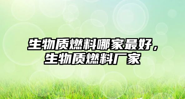 生物質燃料哪家最好，生物質燃料廠家