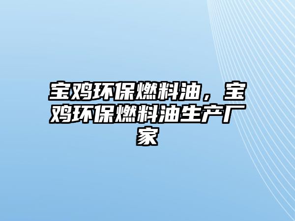 寶雞環(huán)保燃料油，寶雞環(huán)保燃料油生產(chǎn)廠家