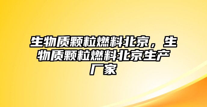 生物質(zhì)顆粒燃料北京，生物質(zhì)顆粒燃料北京生產(chǎn)廠家