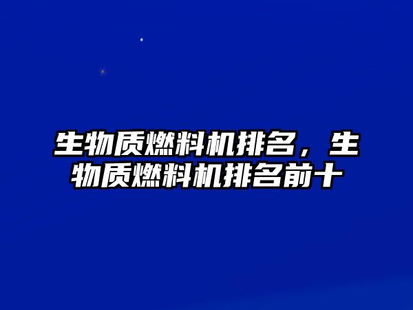 生物質(zhì)燃料機排名，生物質(zhì)燃料機排名前十