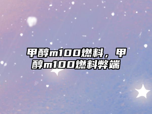 甲醇m100燃料，甲醇m100燃料弊端