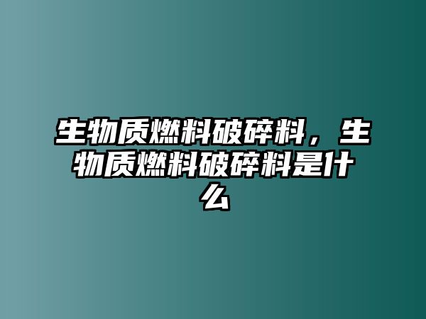 生物質(zhì)燃料破碎料，生物質(zhì)燃料破碎料是什么