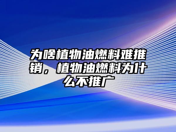 為啥植物油燃料難推銷，植物油燃料為什么不推廣