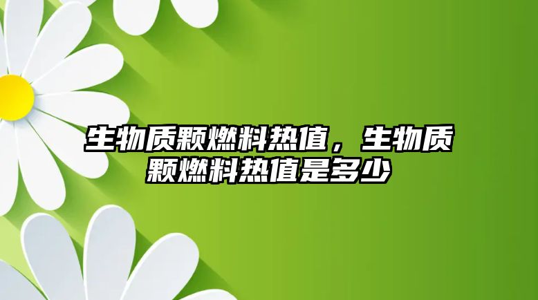 生物質(zhì)顆燃料熱值，生物質(zhì)顆燃料熱值是多少