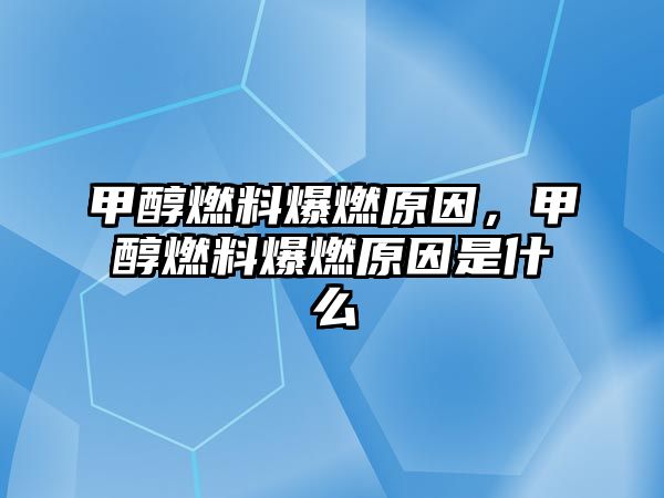 甲醇燃料爆燃原因，甲醇燃料爆燃原因是什么