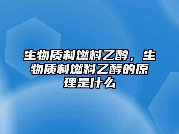 生物質(zhì)制燃料乙醇，生物質(zhì)制燃料乙醇的原理是什么