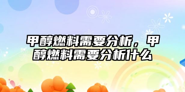 甲醇燃料需要分析，甲醇燃料需要分析什么