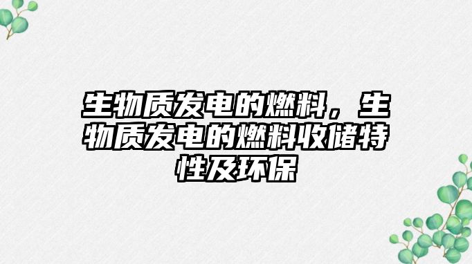 生物質發(fā)電的燃料，生物質發(fā)電的燃料收儲特性及環(huán)保