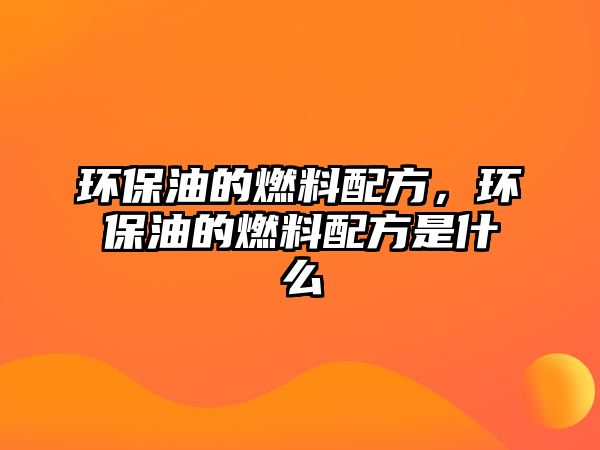 環(huán)保油的燃料配方，環(huán)保油的燃料配方是什么