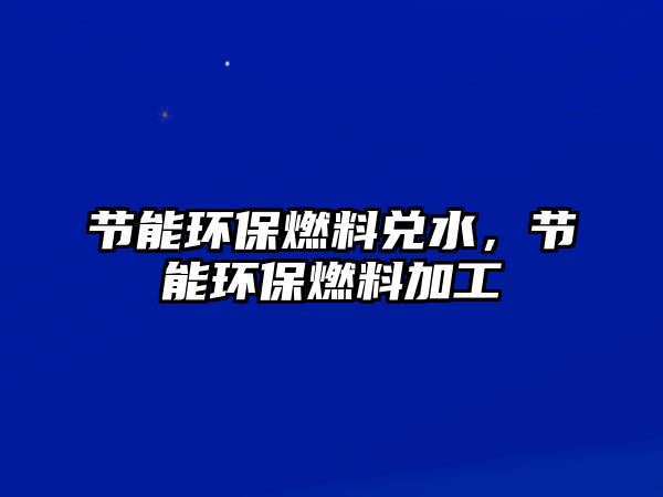 節(jié)能環(huán)保燃料兌水，節(jié)能環(huán)保燃料加工