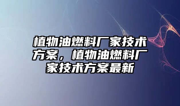 植物油燃料廠家技術(shù)方案，植物油燃料廠家技術(shù)方案最新