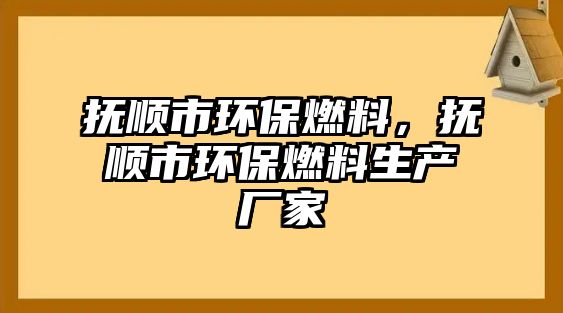 撫順市環(huán)保燃料，撫順市環(huán)保燃料生產(chǎn)廠家