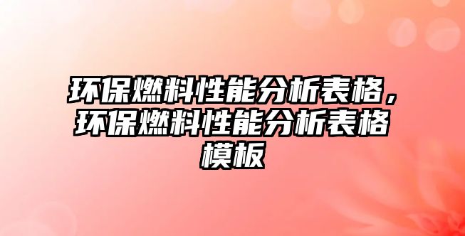 環(huán)保燃料性能分析表格，環(huán)保燃料性能分析表格模板