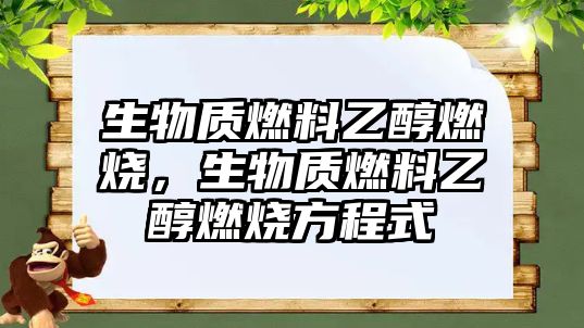 生物質(zhì)燃料乙醇燃燒，生物質(zhì)燃料乙醇燃燒方程式