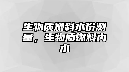 生物質(zhì)燃料水份測(cè)量，生物質(zhì)燃料內(nèi)水