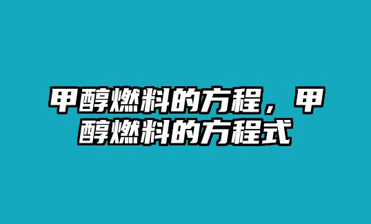 甲醇燃料的方程，甲醇燃料的方程式