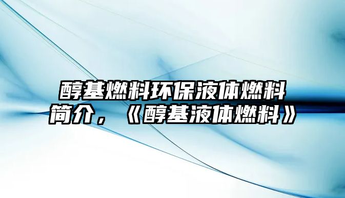 醇基燃料環(huán)保液體燃料簡(jiǎn)介，《醇基液體燃料》