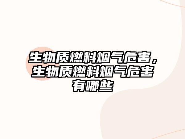 生物質(zhì)燃料煙氣危害，生物質(zhì)燃料煙氣危害有哪些