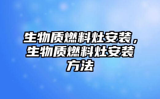 生物質(zhì)燃料灶安裝，生物質(zhì)燃料灶安裝方法