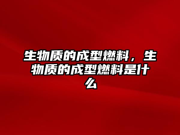 生物質的成型燃料，生物質的成型燃料是什么