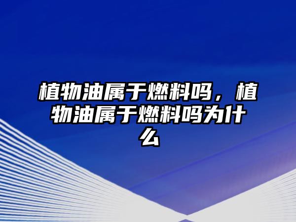 植物油屬于燃料嗎，植物油屬于燃料嗎為什么