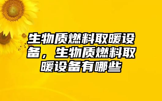 生物質(zhì)燃料取暖設(shè)備，生物質(zhì)燃料取暖設(shè)備有哪些