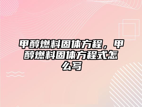 甲醇燃料固體方程，甲醇燃料固體方程式怎么寫