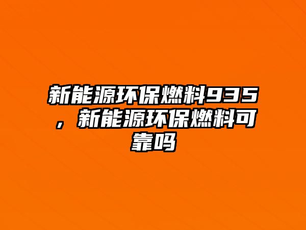 新能源環(huán)保燃料935，新能源環(huán)保燃料可靠嗎