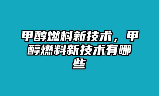 甲醇燃料新技術(shù)，甲醇燃料新技術(shù)有哪些