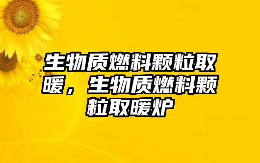 生物質(zhì)燃料顆粒取暖，生物質(zhì)燃料顆粒取暖爐