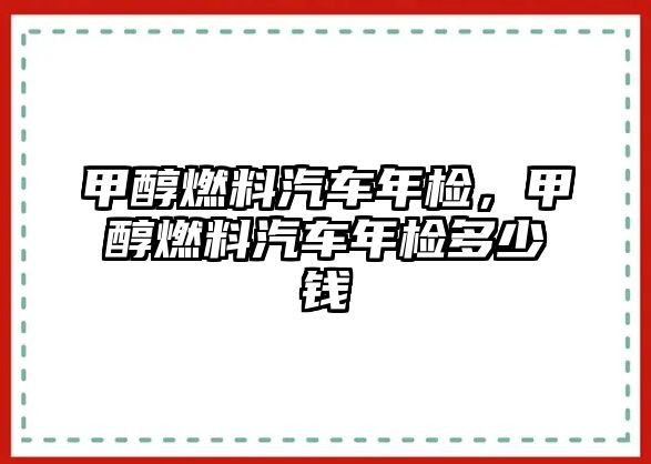 甲醇燃料汽車年檢，甲醇燃料汽車年檢多少錢